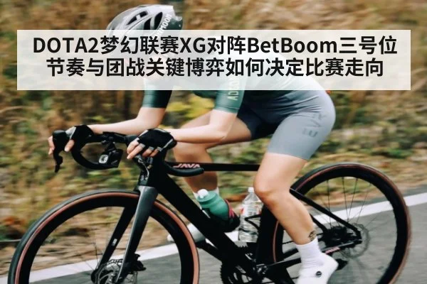 DOTA2梦幻联赛XG对阵BetBoom三号位节奏与团战关键博弈如何决定比赛走向