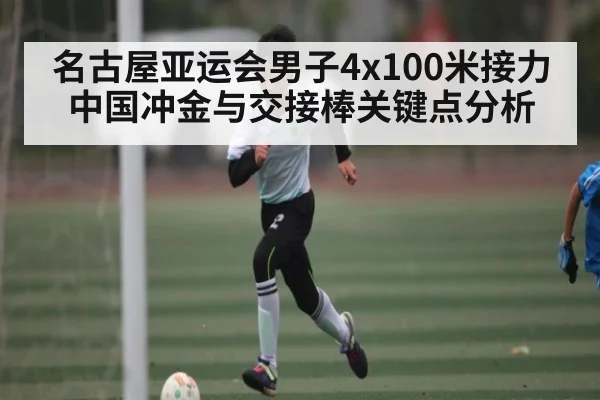 名古屋亚运会男子4x100米接力中国冲金与交接棒关键点分析