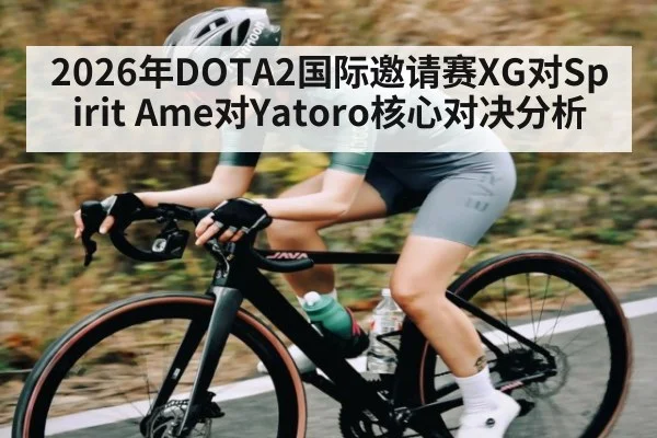 2026年DOTA2国际邀请赛XG对Spirit Ame对Yatoro核心对决分析