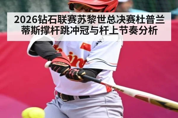 2026钻石联赛苏黎世总决赛杜普兰蒂斯撑杆跳冲冠与杆上节奏分析