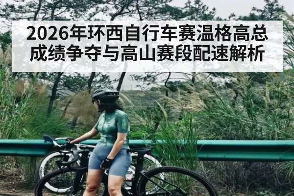 2026年环西自行车赛温格高总成绩争夺与高山赛段配速解析