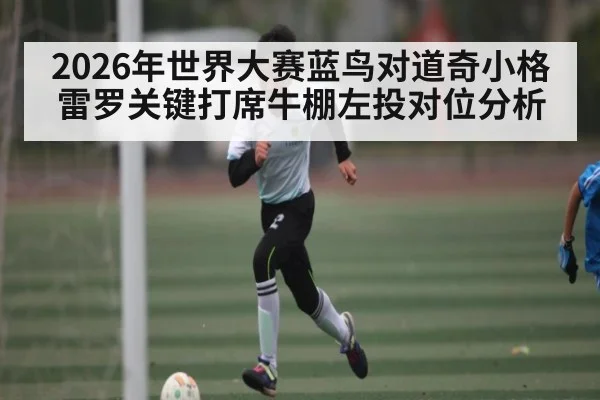 2026年世界大赛蓝鸟对道奇小格雷罗关键打席牛棚左投对位分析